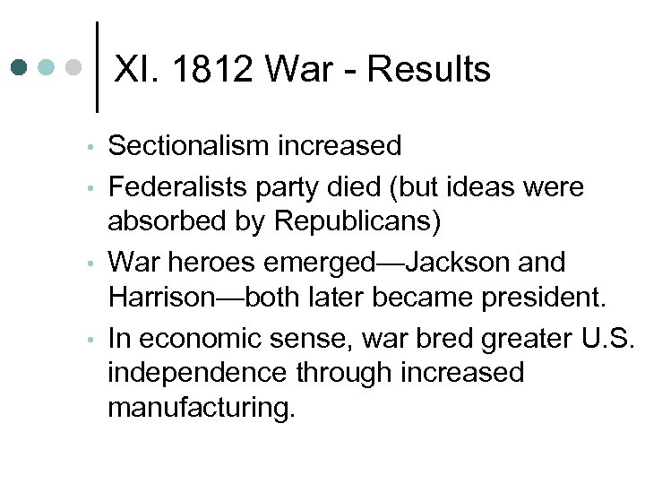 XI. 1812 War - Results • • Sectionalism increased Federalists party died (but ideas