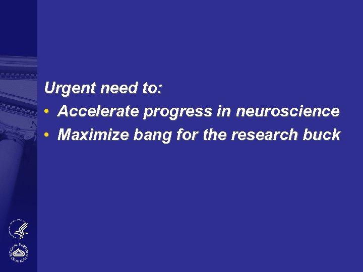 Urgent need to: • Accelerate progress in neuroscience • Maximize bang for the research