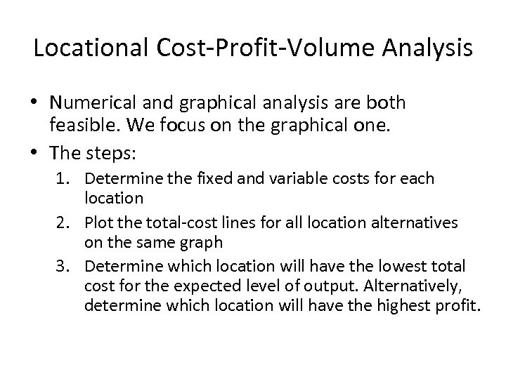 Locational Cost-Profit-Volume Analysis • Numerical and graphical analysis are both feasible. We focus on