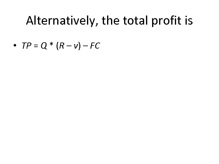 Alternatively, the total profit is • TP = Q * (R – v) –