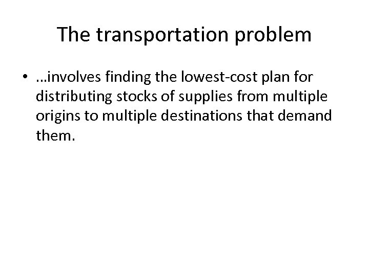 The transportation problem • …involves finding the lowest-cost plan for distributing stocks of supplies