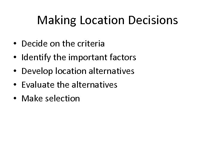 Making Location Decisions • • • Decide on the criteria Identify the important factors