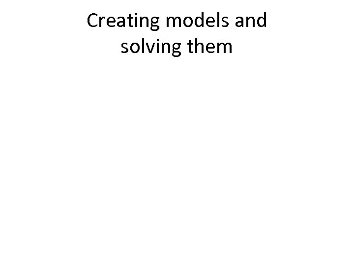 Creating models and solving them 