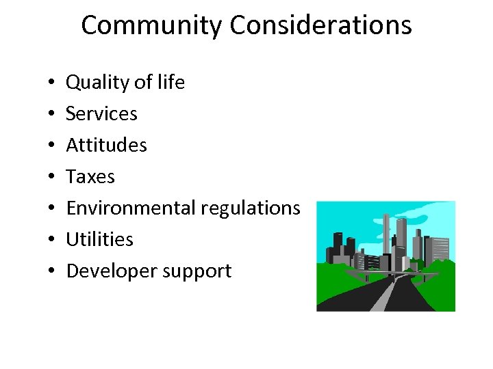 Community Considerations • • Quality of life Services Attitudes Taxes Environmental regulations Utilities Developer