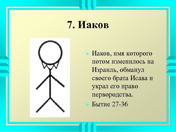 7. Иаков Ø Ø Иаков, имя которого потом изменилось на Израиль, обманул своего брата