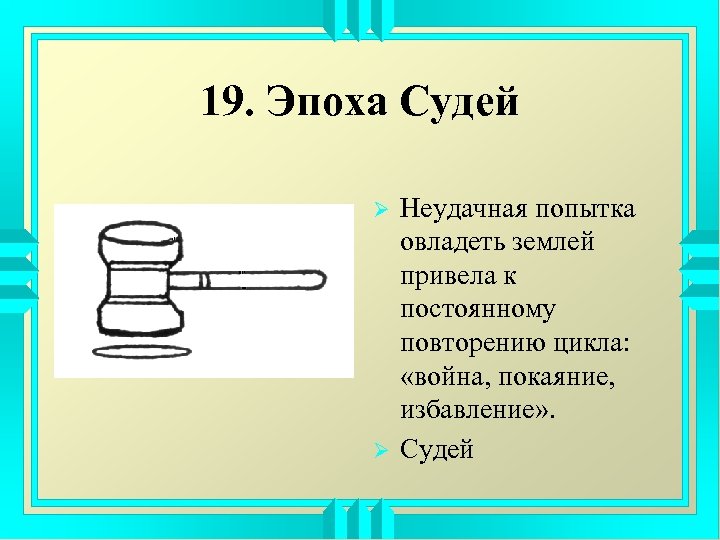 19. Эпоха Судей Ø Ø Неудачная попытка овладеть землей привела к постоянному повторению цикла: