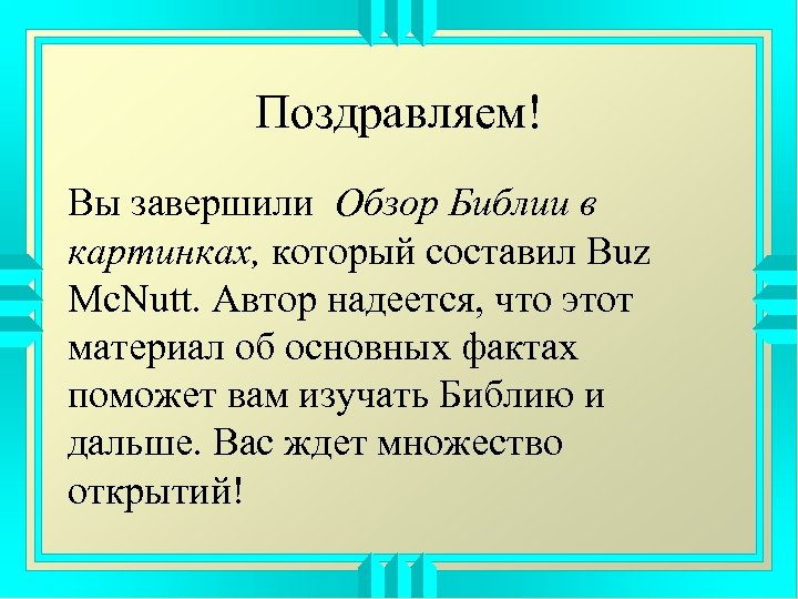 Поздравляем! Вы завершили Обзор Библии в картинках, который составил Buz Mc. Nutt. Автор надеется,