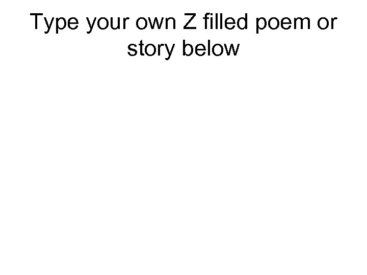 Type your own Z filled poem or story below 