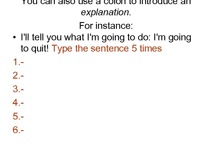 You can also use a colon to introduce an explanation. For instance: • I'll