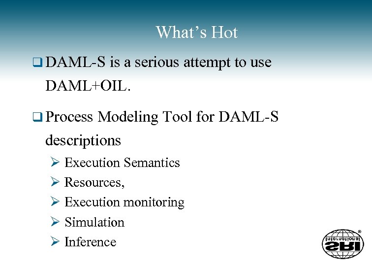 What’s Hot q DAML-S is a serious attempt to use DAML+OIL. q Process Modeling
