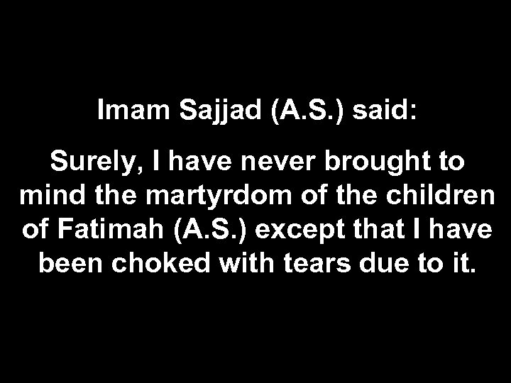 Imam Sajjad (A. S. ) said: Surely, I have never brought to mind the
