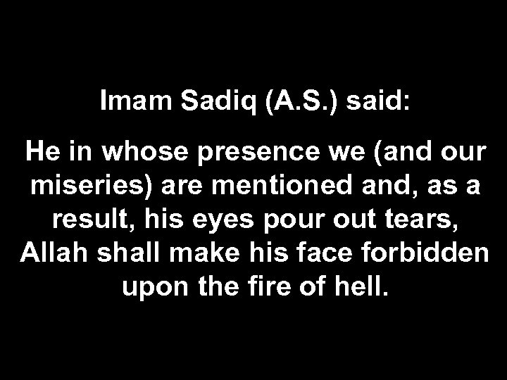 Imam Sadiq (A. S. ) said: He in whose presence we (and our miseries)