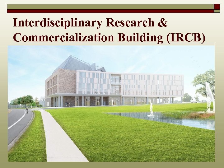 Interdisciplinary Research & Commercialization Building (IRCB) 