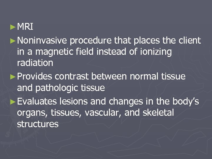 ► MRI ► Noninvasive procedure that places the client in a magnetic field instead