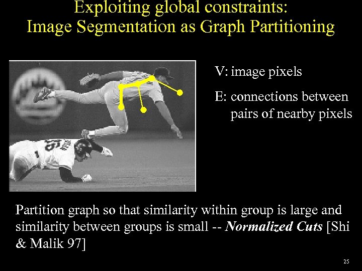 Exploiting global constraints: Image Segmentation as Graph Partitioning Build a weighted graph G=(V, E)