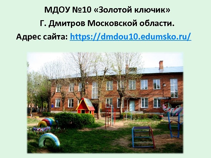 МДОУ № 10 «Золотой ключик» Г. Дмитров Московской области. Адрес сайта: https: //dmdou 10.