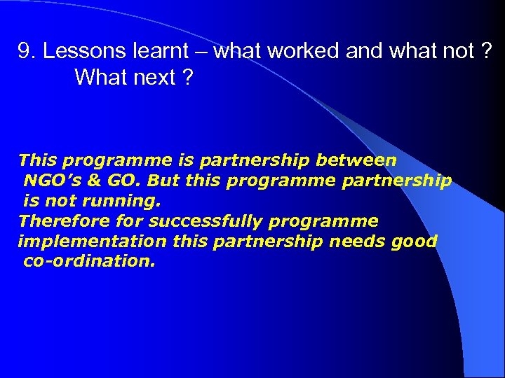 9. Lessons learnt – what worked and what not ? What next ? This
