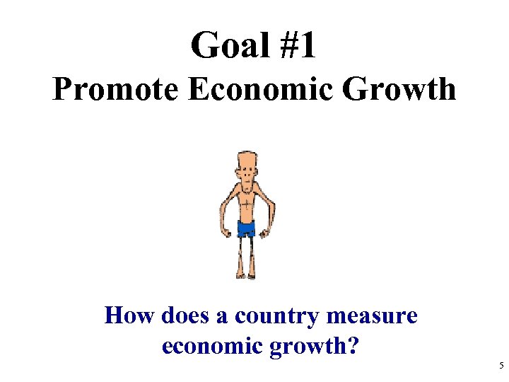 Goal #1 Promote Economic Growth How does a country measure economic growth? 5 