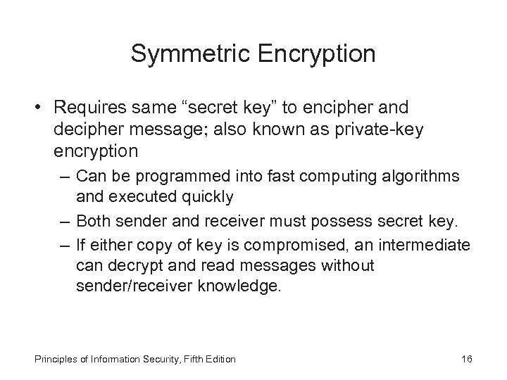 Symmetric Encryption • Requires same “secret key” to encipher and decipher message; also known