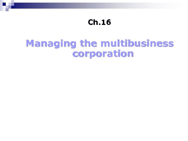 Ch. 16 Managing the multibusiness corporation 