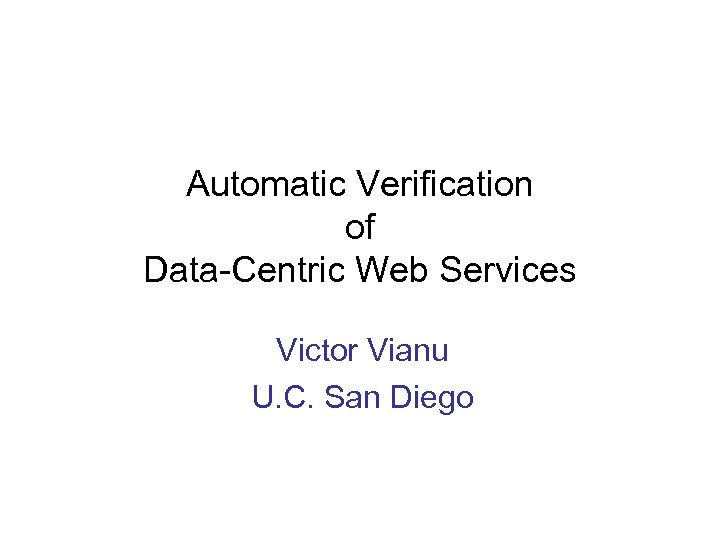 Automatic Verification of Data-Centric Web Services Victor Vianu U. C. San Diego 