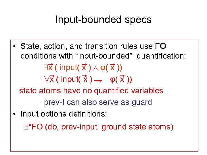Input-bounded specs • State, action, and transition rules use FO conditions with “input-bounded” quantification: