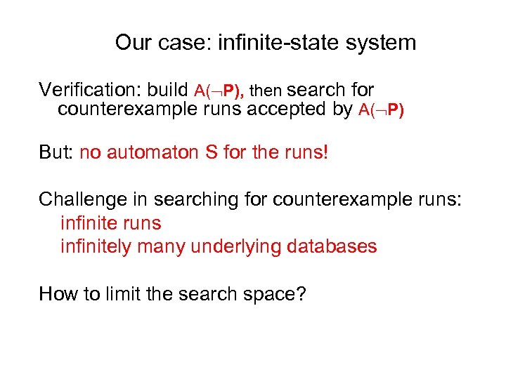 Our case: infinite-state system Verification: build A( P), then search for counterexample runs accepted