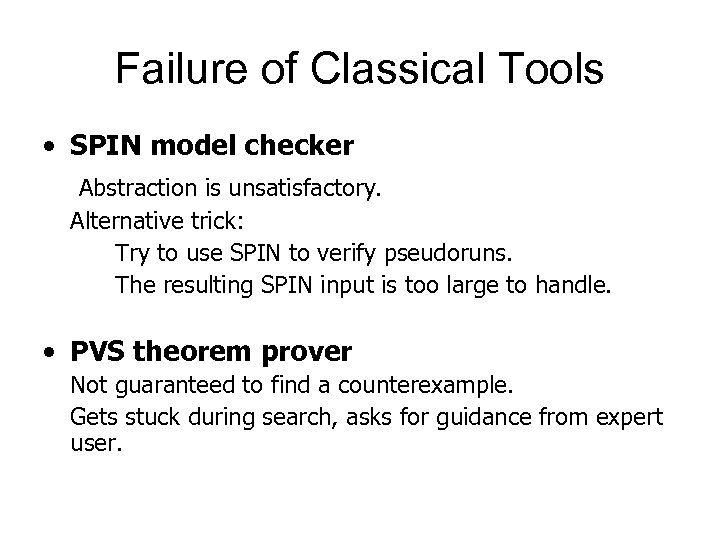 Failure of Classical Tools • SPIN model checker Abstraction is unsatisfactory. Alternative trick: Try