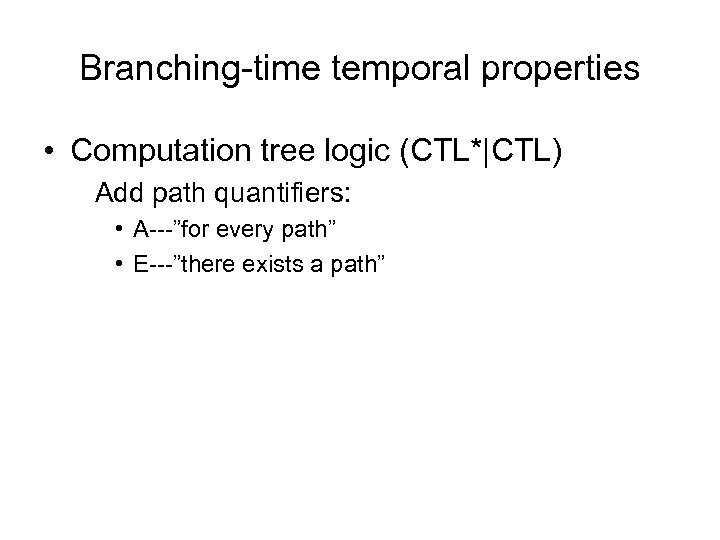 Branching-time temporal properties • Computation tree logic (CTL*|CTL) Add path quantifiers: • A---”for every