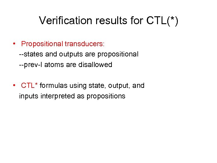 Verification results for CTL(*) • Propositional transducers: --states and outputs are propositional --prev-I atoms