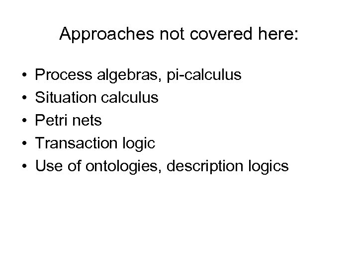 Approaches not covered here: • • • Process algebras, pi-calculus Situation calculus Petri nets