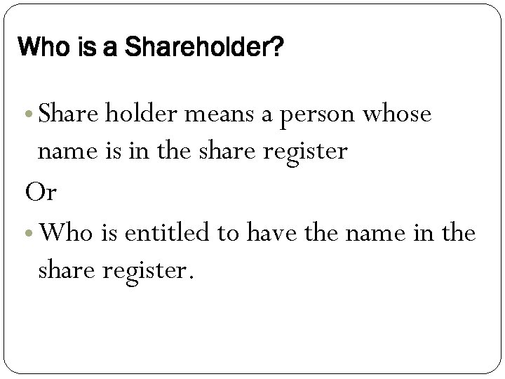Who is a Shareholder? • Share holder means a person whose name is in
