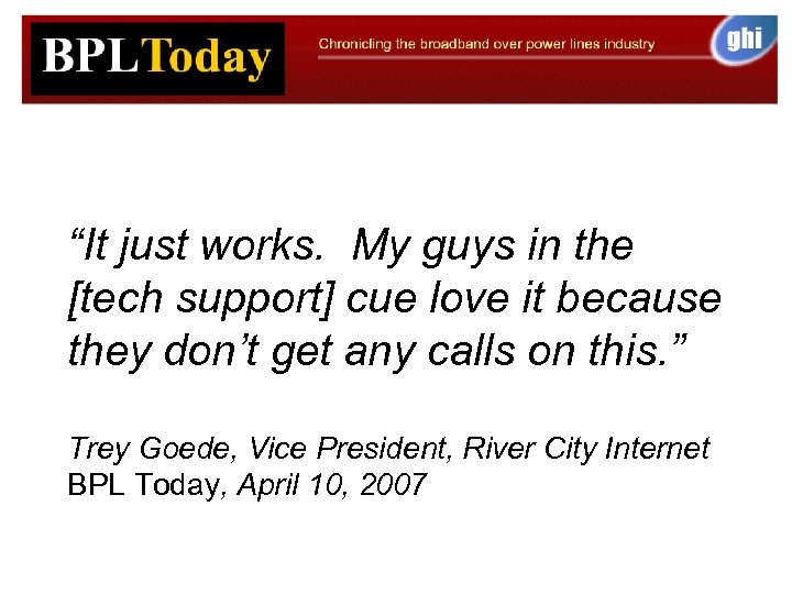 “It just works. My guys in the [tech support] cue love it because they