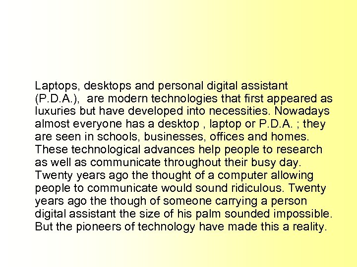 Laptops, desktops and personal digital assistant (P. D. A. ), are modern technologies that