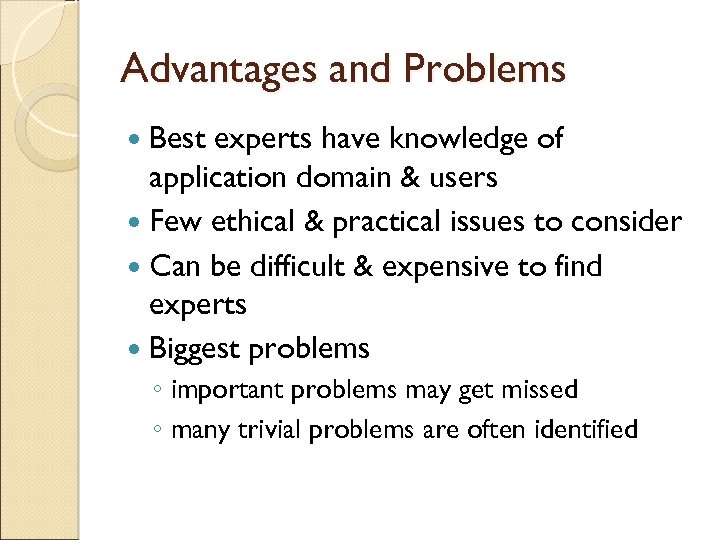 Advantages and Problems Best experts have knowledge of application domain & users Few ethical