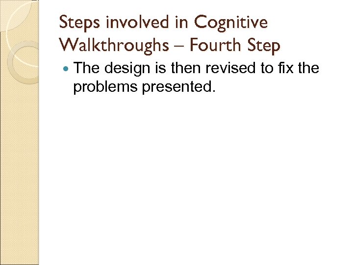 Steps involved in Cognitive Walkthroughs – Fourth Step The design is then revised to