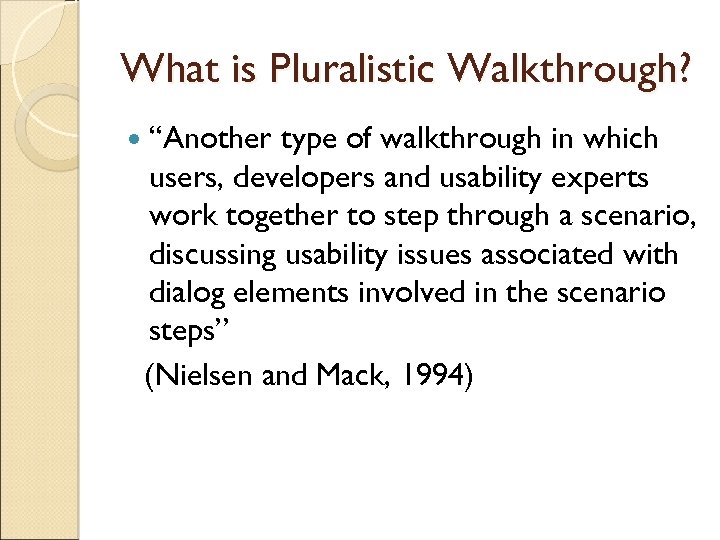 What is Pluralistic Walkthrough? “Another type of walkthrough in which users, developers and usability