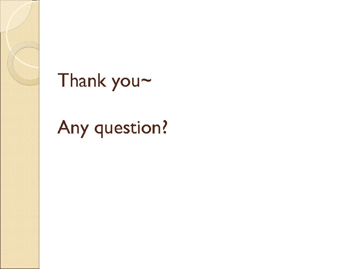 Thank you~ Any question? 