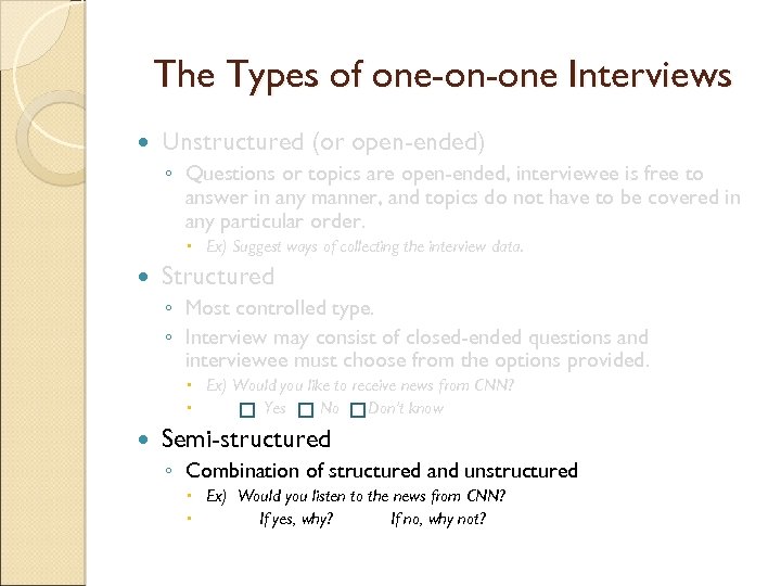 The Types of one-on-one Interviews Unstructured (or open-ended) ◦ Questions or topics are open-ended,
