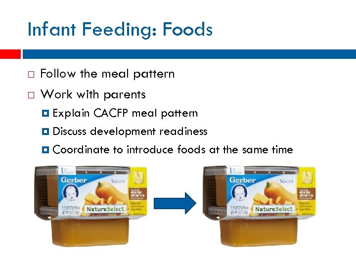 Infant Feeding: Foods Follow the meal pattern Work with parents Explain CACFP meal pattern