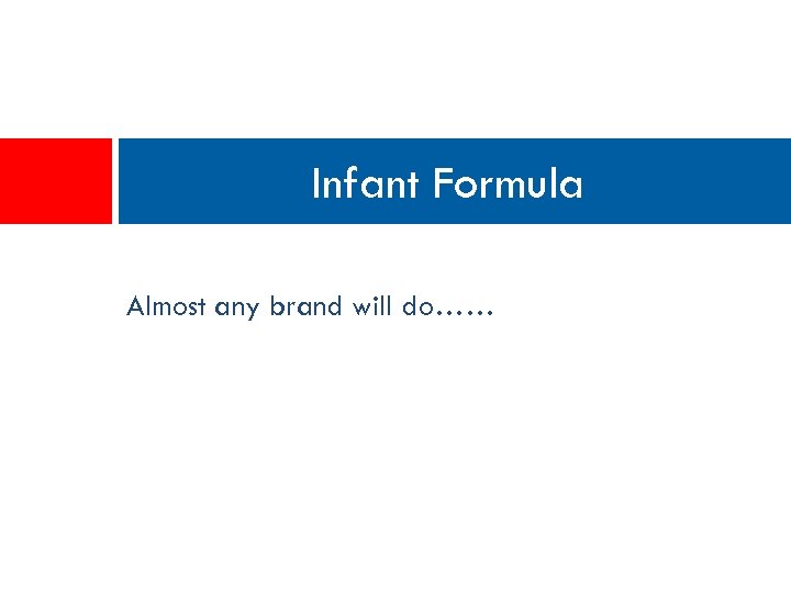 Infant Formula Almost any brand will do…… 