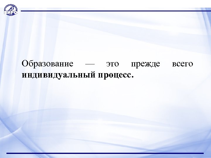 Образование — это прежде индивидуальный процесс. всего 