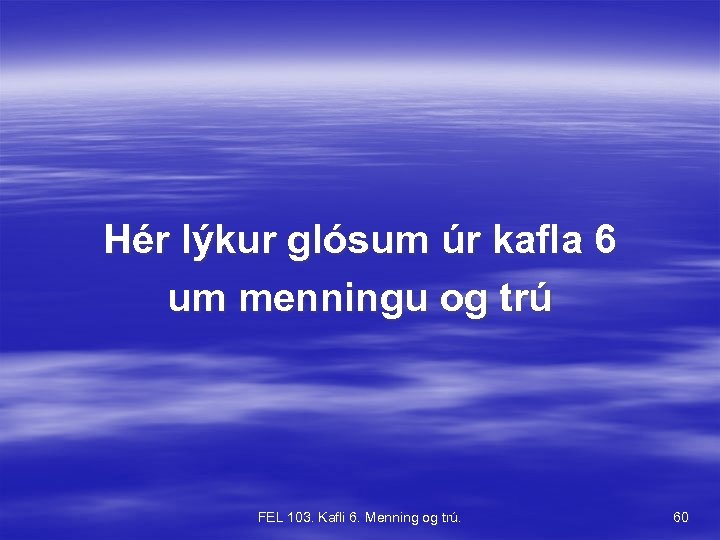Hér lýkur glósum úr kafla 6 um menningu og trú FEL 103. Kafli 6.