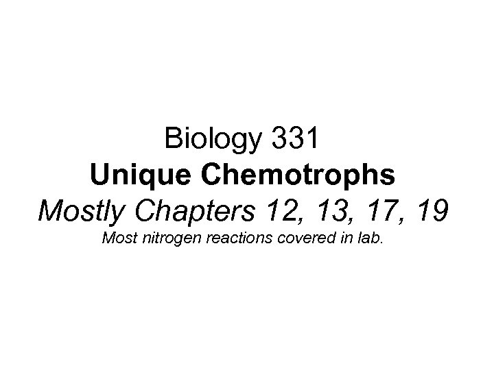 Biology 331 Unique Chemotrophs Mostly Chapters 12, 13, 17, 19 Most nitrogen reactions covered