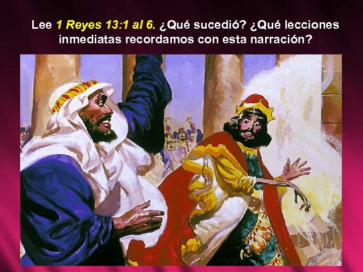 Lee 1 Reyes 13: 1 al 6. ¿Qué sucedió? ¿Qué lecciones inmediatas recordamos con