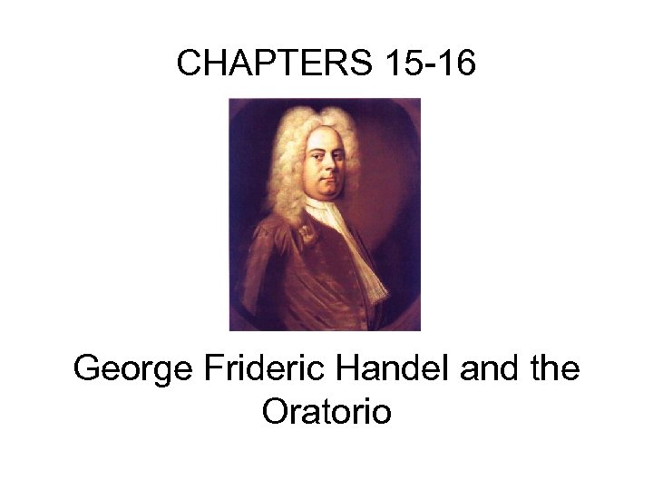 CHAPTERS 15 -16 George Frideric Handel and the Oratorio 