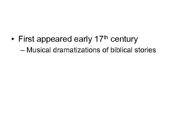  • First appeared early 17 th century – Musical dramatizations of biblical stories