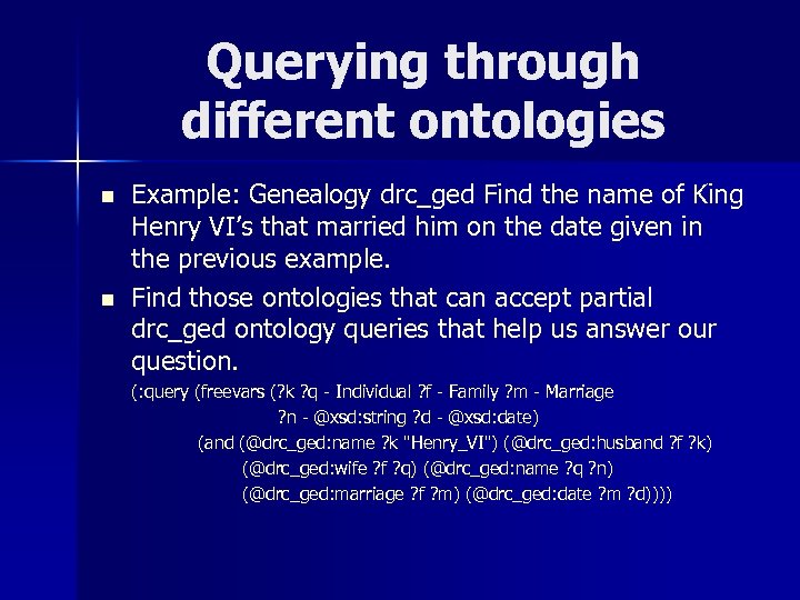 Querying through different ontologies n n Example: Genealogy drc_ged Find the name of King