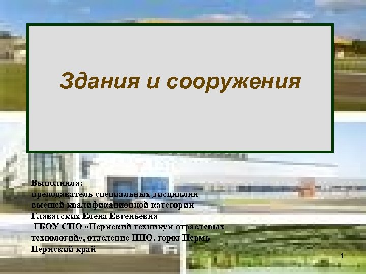 Здания и сооружения Выполнила: преподаватель специальных дисциплин высшей квалификационной категории Главатских Елена Евгеньевна ГБОУ