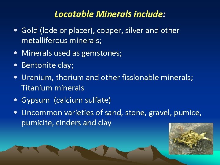 Locatable Minerals include: • Gold (lode or placer), copper, silver and other metalliferous minerals;